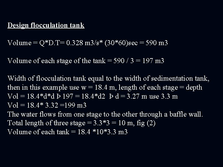 Design flocculation tank Volume = Q*D. T= 0. 328 m 3/s* (30*60)sec = 590