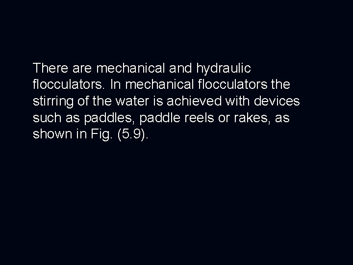 There are mechanical and hydraulic flocculators. In mechanical flocculators the stirring of the water