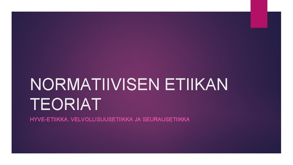 NORMATIIVISEN ETIIKAN TEORIAT HYVE-ETIIKKA, VELVOLLISUUSETIIKKA JA SEURAUSETIIKKA 