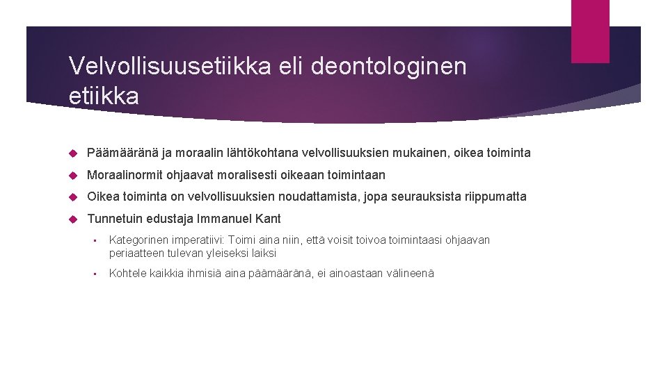 Velvollisuusetiikka eli deontologinen etiikka Päämääränä ja moraalin lähtökohtana velvollisuuksien mukainen, oikea toiminta Moraalinormit ohjaavat