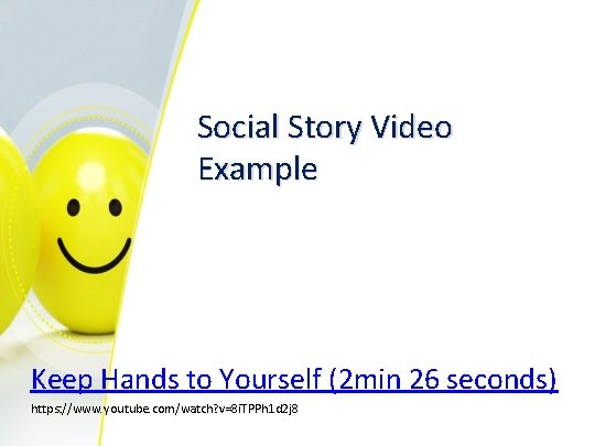 Social Story Video Example Keep Hands to Yourself (2 min 26 seconds) https: //www.