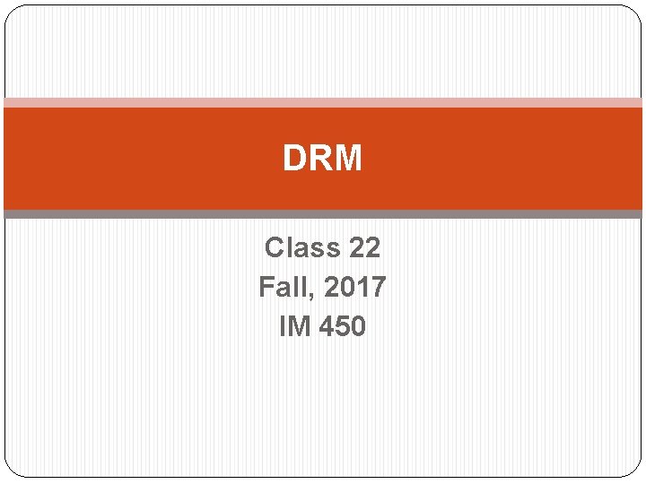 DRM Class 22 Fall, 2017 IM 450 