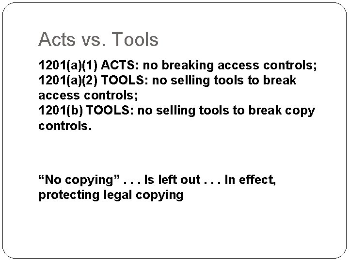 Acts vs. Tools 1201(a)(1) ACTS: no breaking access controls; 1201(a)(2) TOOLS: no selling tools