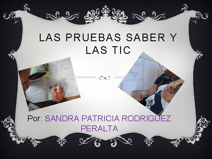 LAS PRUEBAS SABER Y LAS TIC Por: SANDRA PATRICIA RODRIGUEZ PERALTA 