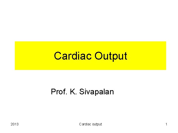 Cardiac Output Prof. K. Sivapalan 2013 Cardiac output 1 