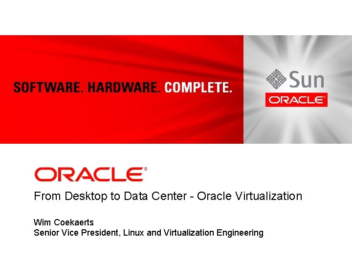 From Desktop to Data Center - Oracle Virtualization Wim Coekaerts Senior Vice President, Linux From Desktop to Data Center - Oracle Virtualization Wim Coekaerts Senior Vice President, Linux