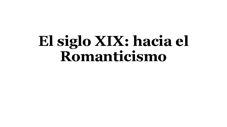 El siglo XIX: hacia el Romanticismo 