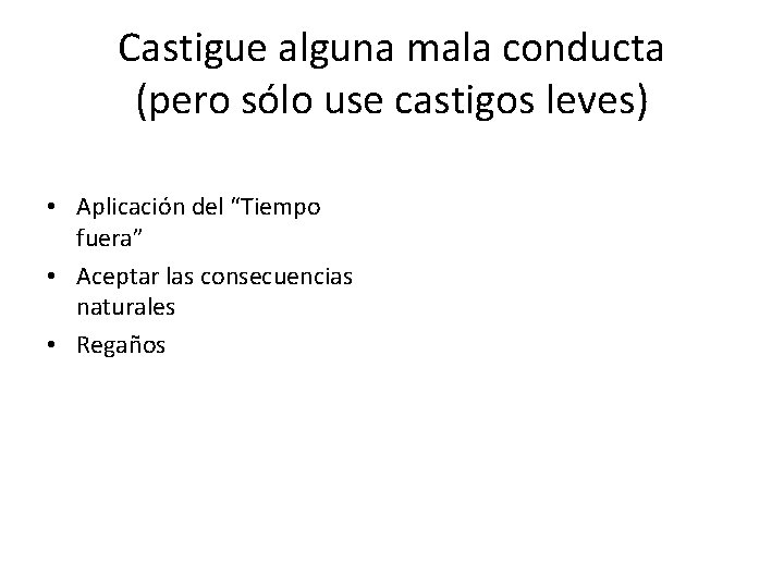 Castigue alguna mala conducta (pero sólo use castigos leves) • Aplicación del “Tiempo fuera” Castigue alguna mala conducta (pero sólo use castigos leves) • Aplicación del “Tiempo fuera”