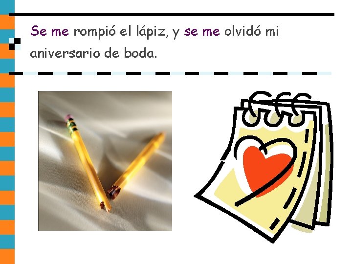 Se me rompió el lápiz, y se me olvidó mi aniversario de boda. Se me rompió el lápiz, y se me olvidó mi aniversario de boda.