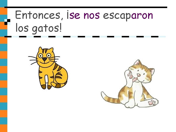 Entonces, ¡se nos escaparon los gatos! Entonces, ¡se nos escaparon los gatos!