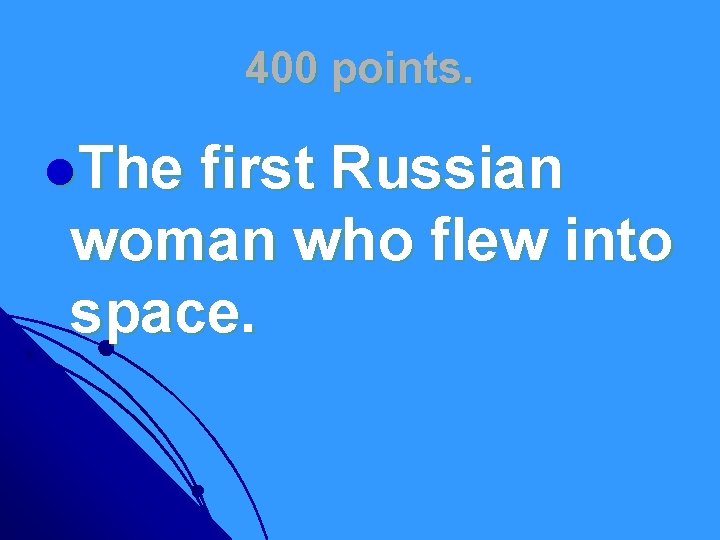 400 points. l. The first Russian woman who flew into space. 