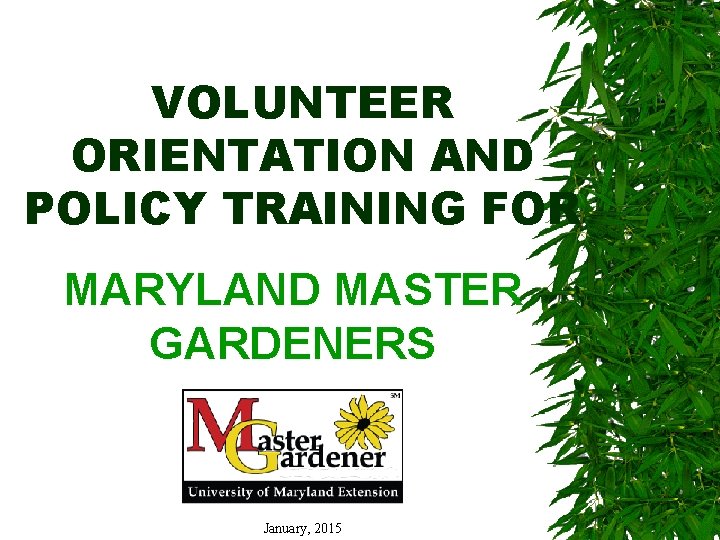 VOLUNTEER ORIENTATION AND POLICY TRAINING FOR MARYLAND MASTER GARDENERS January, 2015 