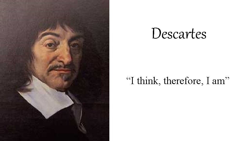 Descartes “I think, therefore, I am” 