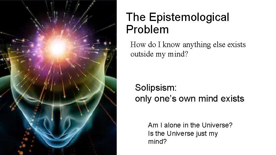 The Epistemological Problem How do I know anything else exists outside my mind? Solipsism: