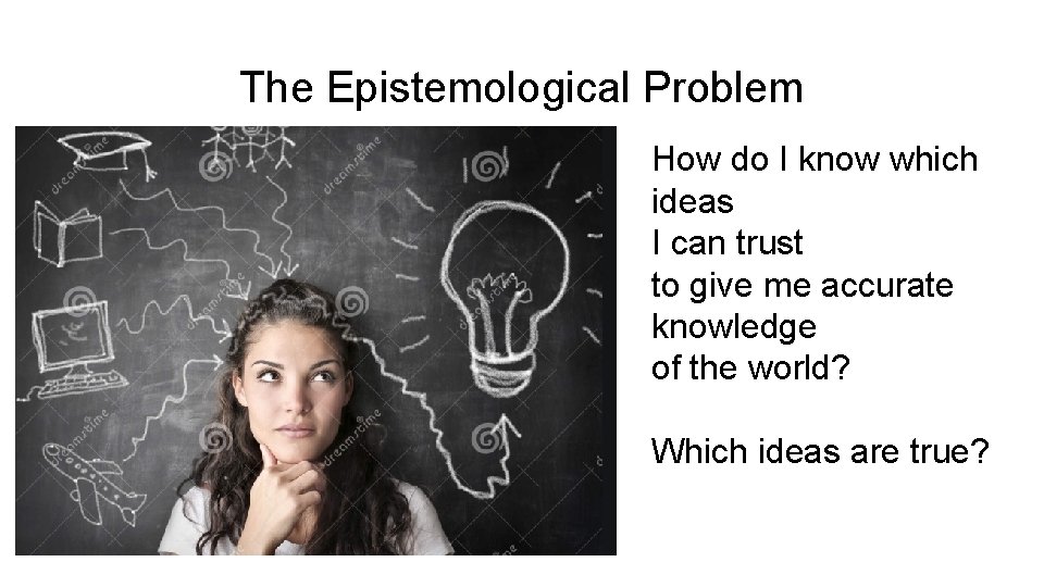 The Epistemological Problem How do I know which ideas I can trust to give