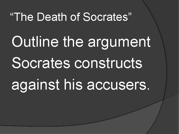“The Death of Socrates” Outline the argument Socrates constructs against his accusers. “The Death of Socrates” Outline the argument Socrates constructs against his accusers.