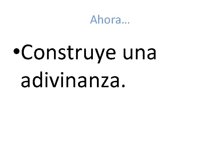 Ahora… • Construye una adivinanza. 