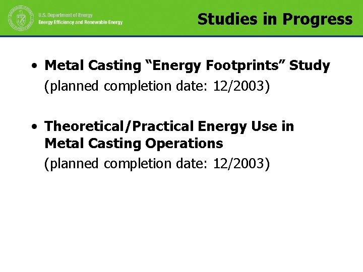 Studies in Progress • Metal Casting “Energy Footprints” Study (planned completion date: 12/2003) •