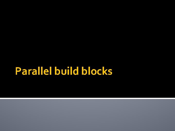 Parallel build blocks 