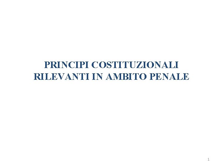 PRINCIPI COSTITUZIONALI RILEVANTI IN AMBITO PENALE 1 