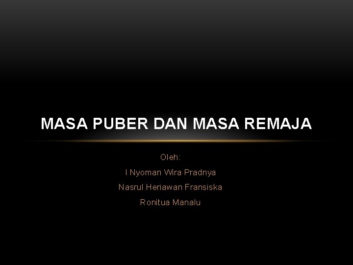 MASA PUBER DAN MASA REMAJA Oleh: I Nyoman Wira Pradnya Nasrul Heriawan Fransiska Ronitua