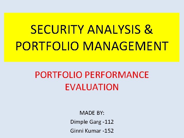 SECURITY ANALYSIS & PORTFOLIO MANAGEMENT PORTFOLIO PERFORMANCE EVALUATION MADE BY: Dimple Garg -112 Ginni