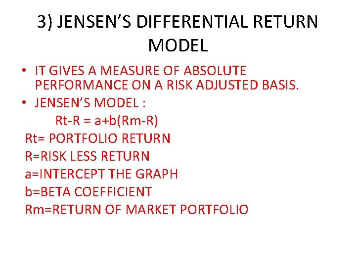 3) JENSEN’S DIFFERENTIAL RETURN MODEL • IT GIVES A MEASURE OF ABSOLUTE PERFORMANCE ON
