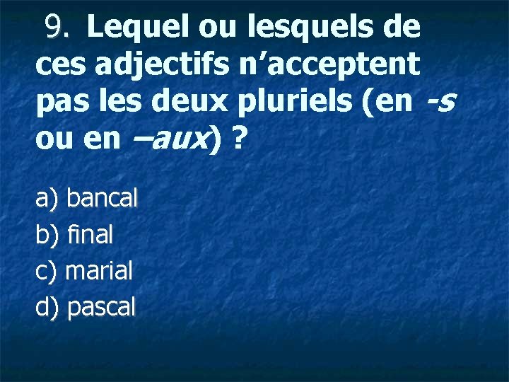  9. Lequel ou lesquels de ces adjectifs n’acceptent pas les deux pluriels (en