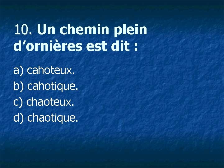 10. Un chemin plein 10. d’ornières est dit : a) cahoteux. b) cahotique. c)