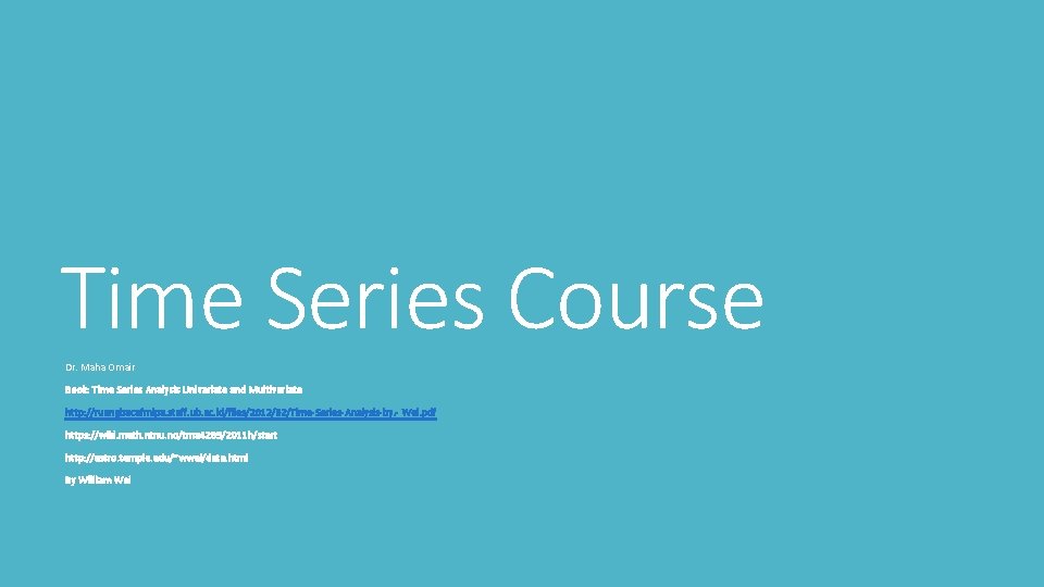 Time Series Course Dr. Maha Omair Book: Time Series Analysis Univariate and Multivariate http: