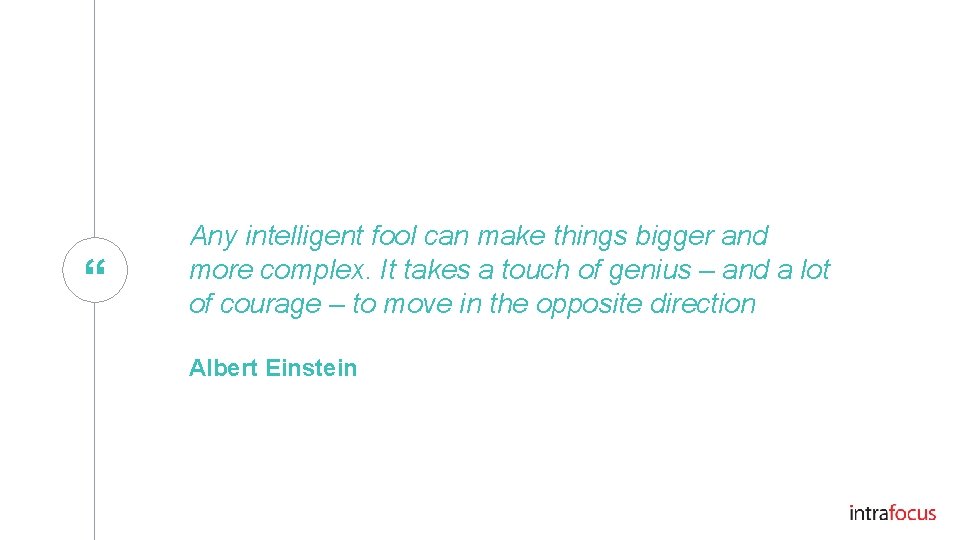 “ Any intelligent fool can make things bigger and more complex. It takes a