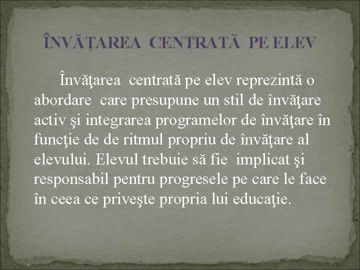 ÎNVĂŢAREA CENTRATĂ PE ELEV Învăţarea centrată pe elev reprezintă o abordare care presupune un