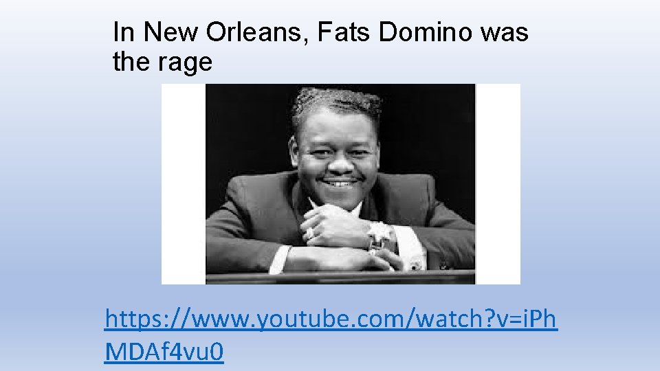 In New Orleans, Fats Domino was the rage https: //www. youtube. com/watch? v=i. Ph