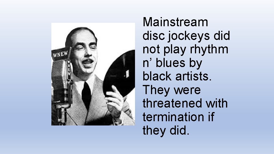 Mainstream disc jockeys did not play rhythm n’ blues by black artists. They were Mainstream disc jockeys did not play rhythm n’ blues by black artists. They were