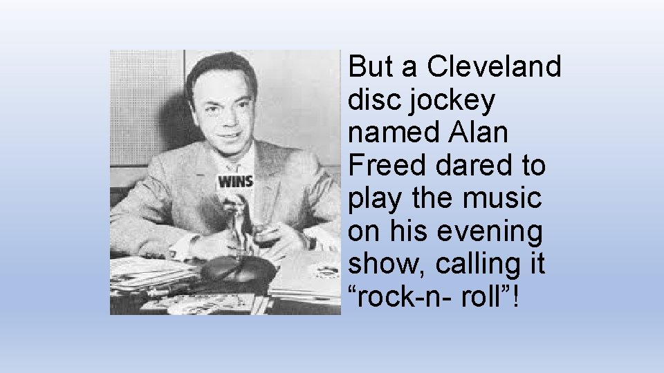 But a Cleveland disc jockey named Alan Freed dared to play the music on