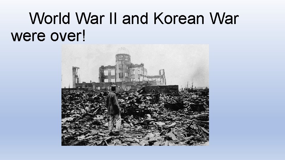 World War II and Korean War were over! 