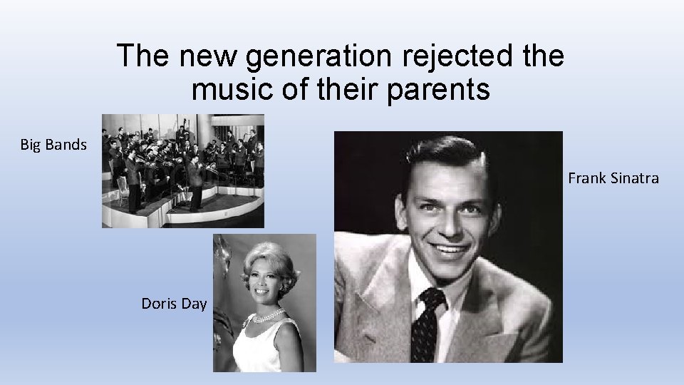 The new generation rejected the music of their parents Big Bands Frank Sinatra Doris