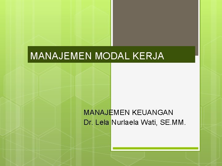 MANAJEMEN MODAL KERJA MANAJEMEN KEUANGAN Dr. Lela Nurlaela Wati, SE. MM. 