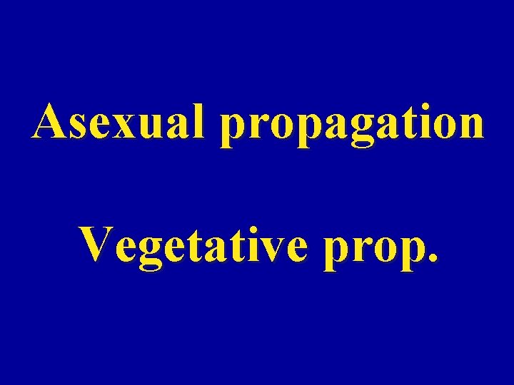 Asexual propagation Vegetative prop. 