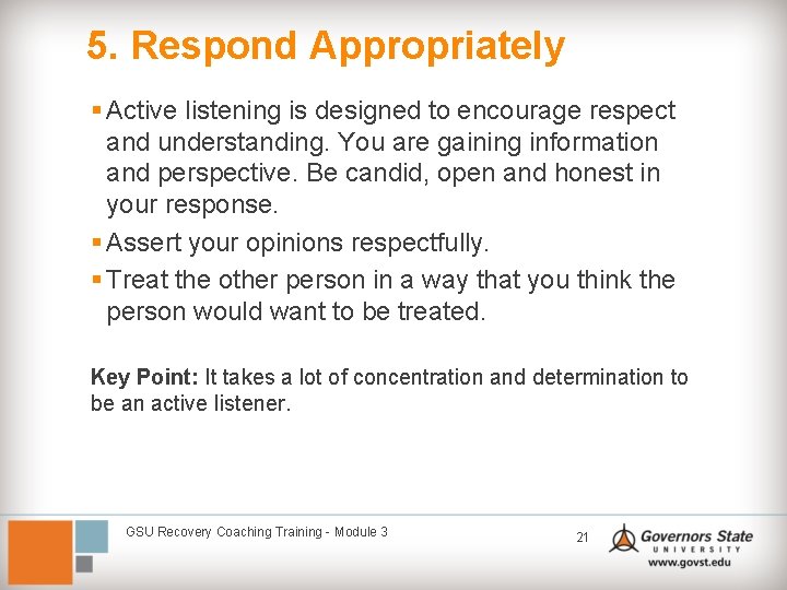 5. Respond Appropriately § Active listening is designed to encourage respect and understanding. You