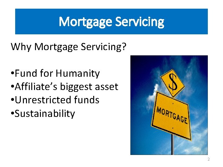 Mortgage Servicing Why Mortgage Servicing? • Fund for Humanity • Affiliate’s biggest asset •