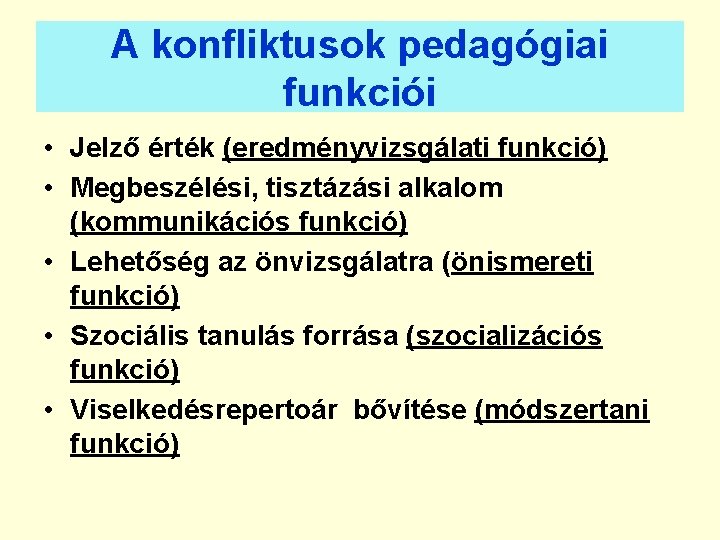 A konfliktusok pedagógiai funkciói • Jelző érték (eredményvizsgálati funkció) • Megbeszélési, tisztázási alkalom (kommunikációs
