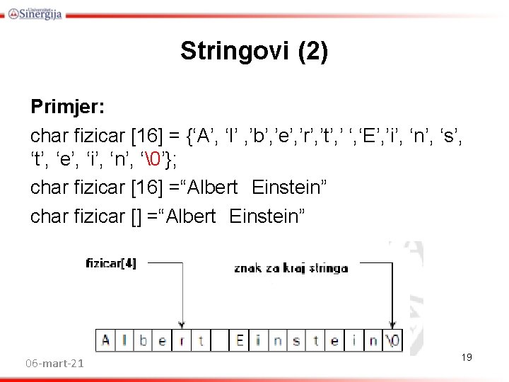 Stringovi (2) Primjer: char fizicar [16] = {‘A’, ‘l’ , ’b’, ’e’, ’r’, ’t’,