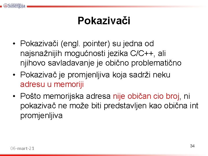 Pokazivači • Pokazivači (engl. pointer) su jedna od najsnažnijih mogućnosti jezika C/C++, ali njihovo Pokazivači • Pokazivači (engl. pointer) su jedna od najsnažnijih mogućnosti jezika C/C++, ali njihovo