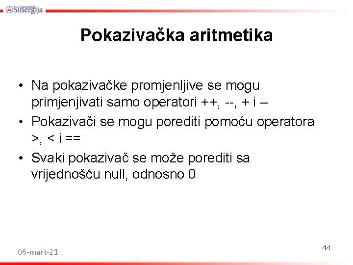Pokazivačka aritmetika • Na pokazivačke promjenljive se mogu primjenjivati samo operatori ++, --, + Pokazivačka aritmetika • Na pokazivačke promjenljive se mogu primjenjivati samo operatori ++, --, +