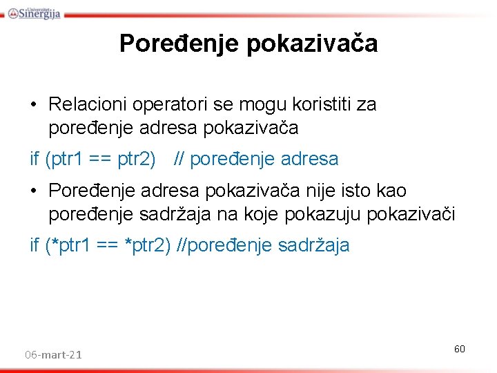 Poređenje pokazivača • Relacioni operatori se mogu koristiti za poređenje adresa pokazivača if (ptr Poređenje pokazivača • Relacioni operatori se mogu koristiti za poređenje adresa pokazivača if (ptr
