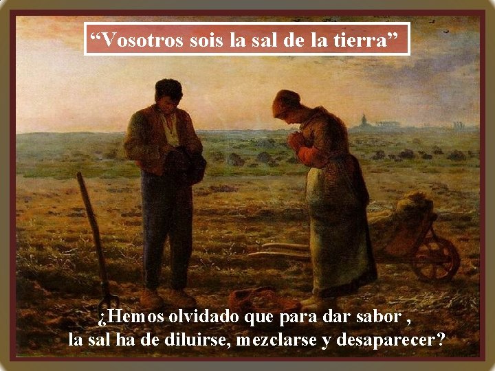 “Vosotros sois la sal de la tierra” ¿Hemos olvidado que para dar sabor ,