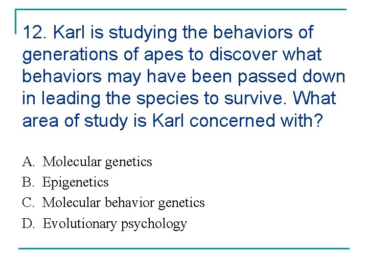 12. Karl is studying the behaviors of generations of apes to discover what behaviors
