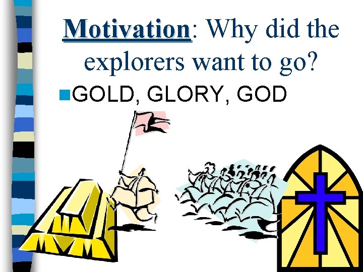 Motivation: Motivation Why did the explorers want to go? n. GOLD, GLORY, GOD 
