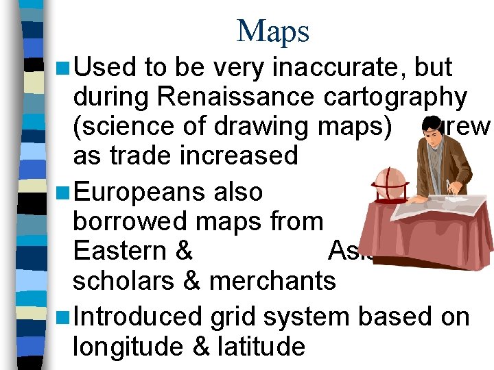 Maps n Used to be very inaccurate, but during Renaissance cartography (science of drawing